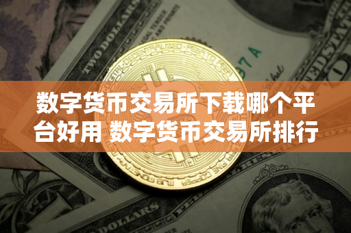 数字货币交易所下载哪个平台好用 数字货币交易所排行最新2025
