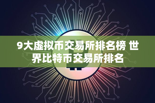 9大虚拟币交易所排名榜 世界比特币交易所排名