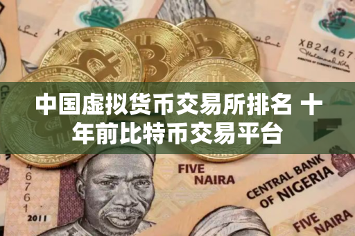 中国虚拟货币交易所排名 十年前比特币交易平台