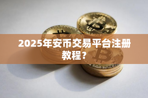 2025年安币交易平台注册教程？
