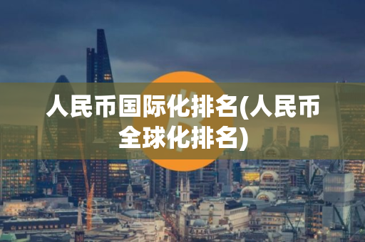 人民币国际化排名(人民币全球化排名)
