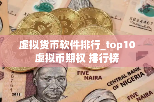虚拟货币软件排行_top10虚拟币期权 排行榜