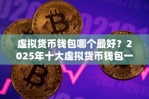 虚拟货币钱包哪个最好？2025年十大虚拟货币钱包一览