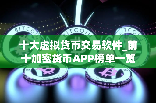 十大虚拟货币交易软件_前十加密货币APP榜单一览
