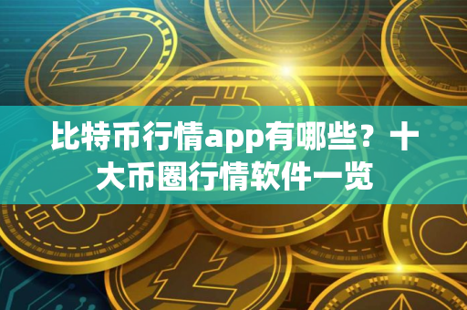 比特币行情app有哪些？十大币圈行情软件一览