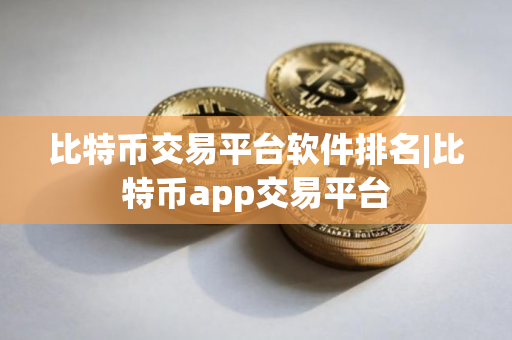 比特币交易平台软件排名|比特币app交易平台