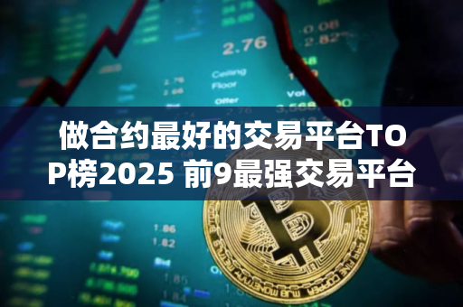 做合约最好的交易平台TOP榜2025 前9最强交易平台排行
