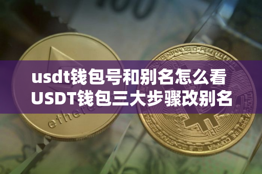 usdt钱包号和别名怎么看 USDT钱包三大步骤改别名