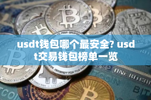 usdt钱包哪个最安全? usdt交易钱包榜单一览 usdt钱包哪个最安全? usdt交易钱包榜单一览