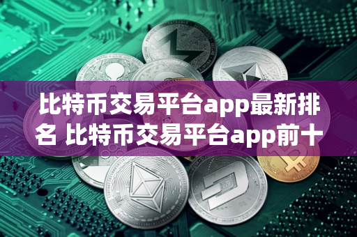 比特币交易平台app最新排名 比特币交易平台app前十名