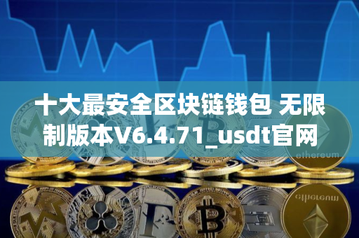 十大最安全区块链钱包 无限制版本V6.4.71_usdt官网下载地址
