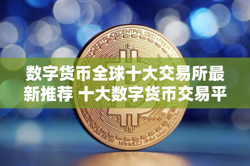 数字货币全球十大交易所最新推荐 十大数字货币交易平台排行更新