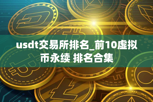 usdt交易所排名_前10虚拟币永续 排名合集