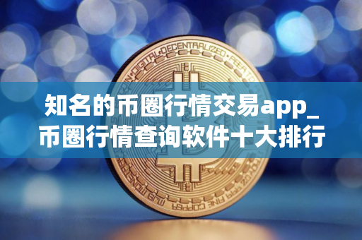 知名的币圈行情交易app_币圈行情查询软件十大排行