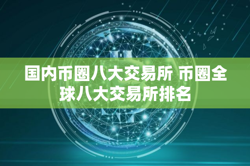 国内币圈八大交易所 币圈全球八大交易所排名