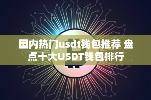 国内热门usdt钱包推荐 盘点十大USDT钱包排行