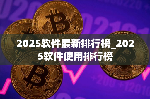 2025软件最新排行榜_2025软件使用排行榜