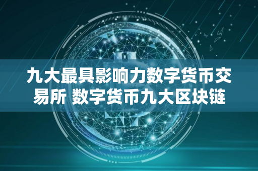 九大最具影响力数字货币交易所 数字货币九大区块链交易所全球排名一览