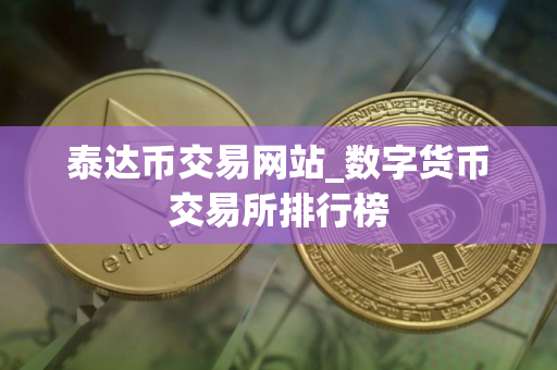 泰达币交易网站_数字货币交易所排行榜
