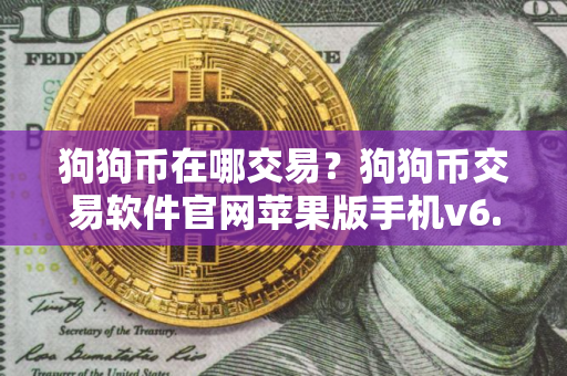 狗狗币在哪交易？狗狗币交易软件官网苹果版手机v6.8.6