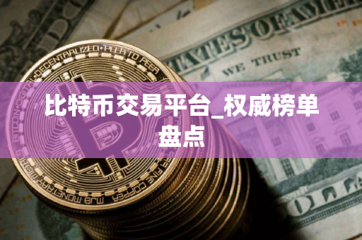 比特币交易平台_权威榜单盘点