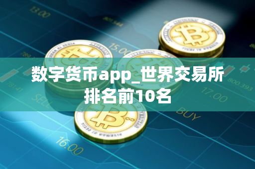 数字货币app_世界交易所排名前10名