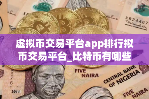 虚拟币交易平台app排行拟币交易平台_比特币有哪些？交易平台