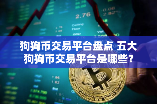 狗狗币交易平台盘点 五大狗狗币交易平台是哪些？
