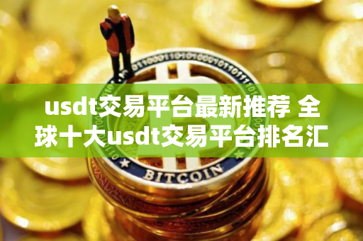 usdt交易平台最新推荐 全球十大usdt交易平台排名汇总
