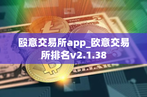 殴意交易所app_欧意交易所排名v2.1.38