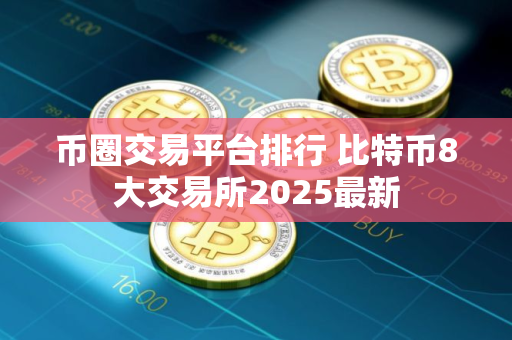 币圈交易平台排行 比特币8大交易所2025最新