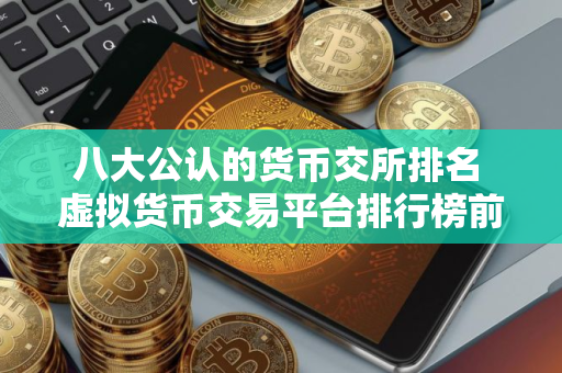 八大公认的货币交所排名 虚拟货币交易平台排行榜前8名