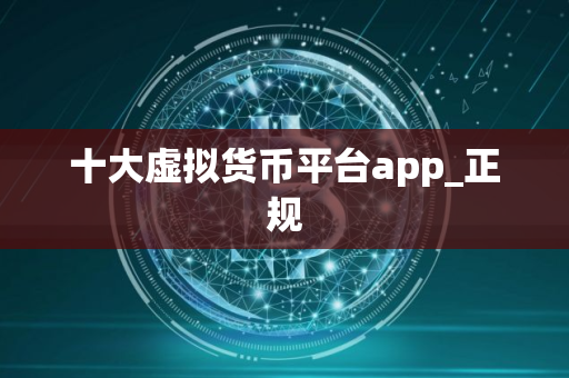 十大虚拟货币平台app_正规