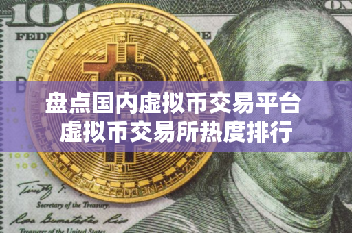 盘点国内虚拟币交易平台 虚拟币交易所热度排行