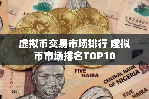 虚拟币交易市场排行 虚拟币市场排名TOP10