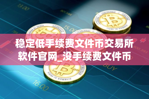 稳定低手续费文件币交易所软件官网_没手续费文件币交易所软件榜单一览