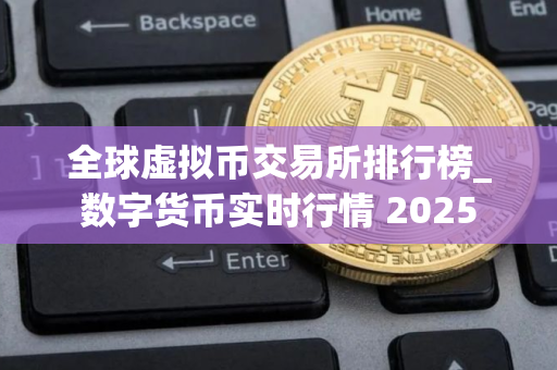 全球虚拟币交易所排行榜_数字货币实时行情 2025
