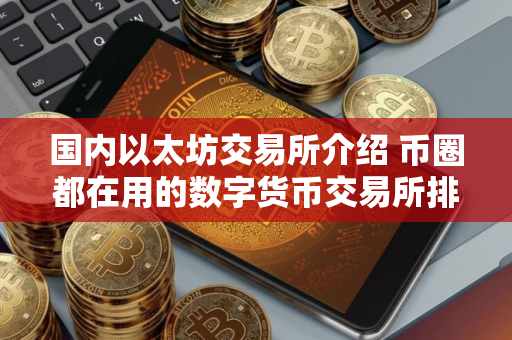国内以太坊交易所介绍 币圈都在用的数字货币交易所排名第一