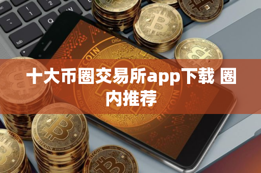 十大币圈交易所app下载 圈内推荐