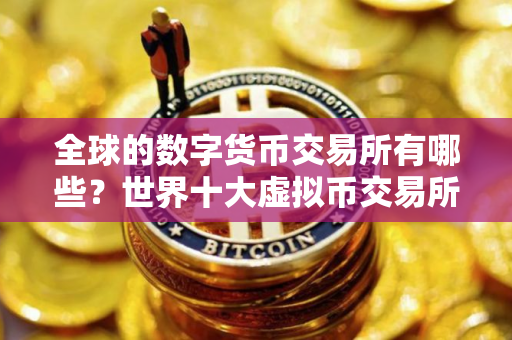 全球的数字货币交易所有哪些？世界十大虚拟币交易所排行榜