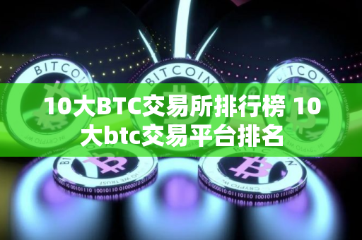 10大BTC交易所排行榜 10大btc交易平台排名