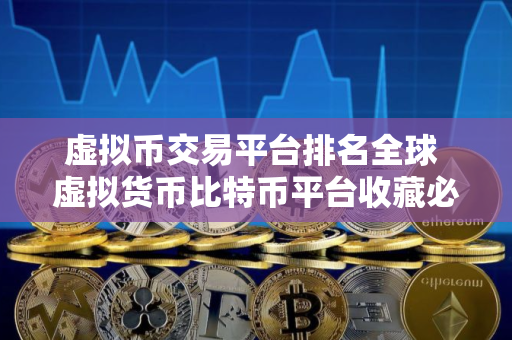 虚拟币交易平台排名全球 虚拟货币比特币平台收藏必看