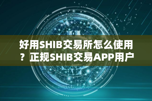 好用SHIB交易所怎么使用？正规SHIB交易APP用户量排名