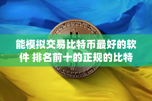 能模拟交易比特币最好的软件 排名前十的正规的比特币交易平台app