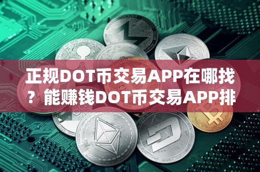 正规DOT币交易APP在哪找？能赚钱DOT币交易APP排行榜2025年