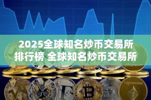 2025全球知名炒币交易所排行榜 全球知名炒币交易所有哪些？