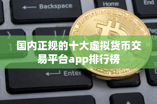 国内正规的十大虚拟货币交易平台app排行榜