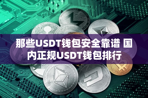 那些USDT钱包安全靠谱 国内正规USDT钱包排行