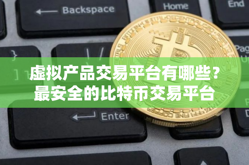 虚拟产品交易平台有哪些？最安全的比特币交易平台