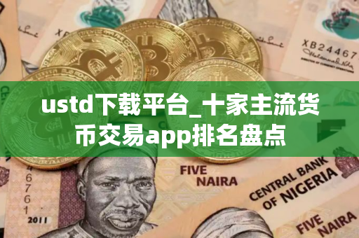 ustd下载平台_十家主流货币交易app排名盘点
